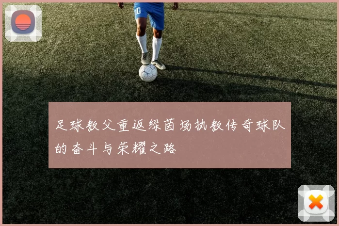 足球教父重返绿茵场执教传奇球队的奋斗与荣耀之路