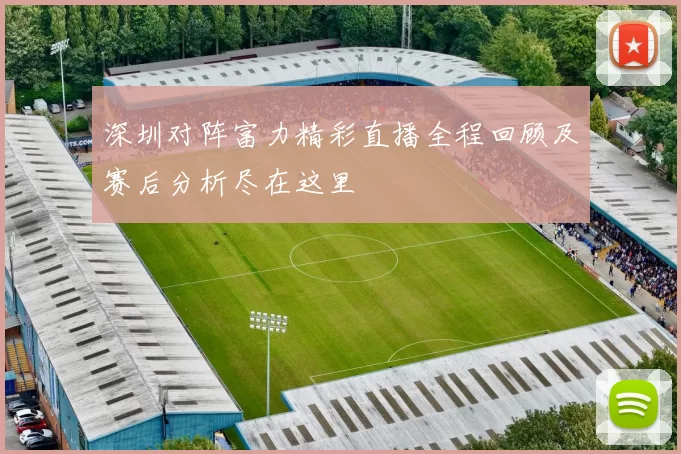 深圳对阵富力精彩直播全程回顾及赛后分析尽在这里