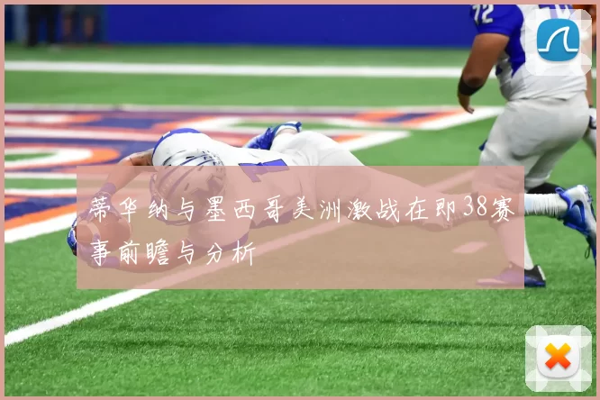 蒂华纳与墨西哥美洲激战在即38赛事前瞻与分析