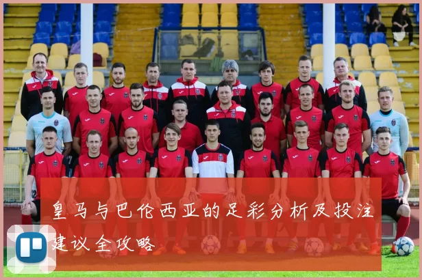 皇马与巴伦西亚的足彩分析及投注建议全攻略
