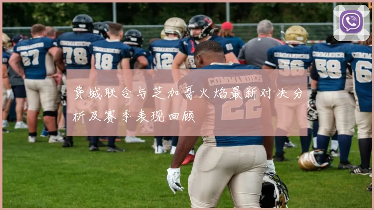 费城联合与芝加哥火焰最新对决分析及赛季表现回顾